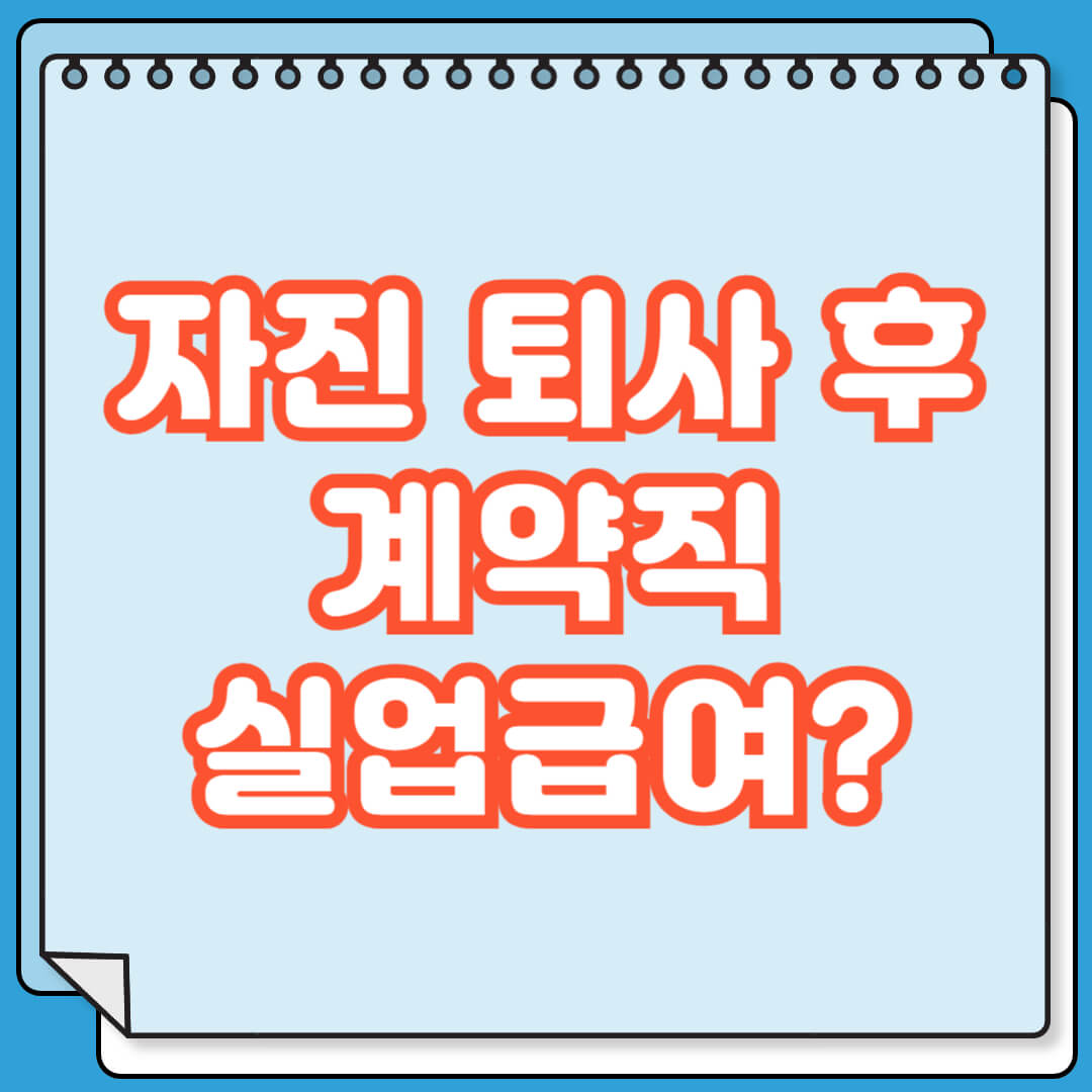 자진 퇴사 후 계약직 계약 만료 후 실업급여