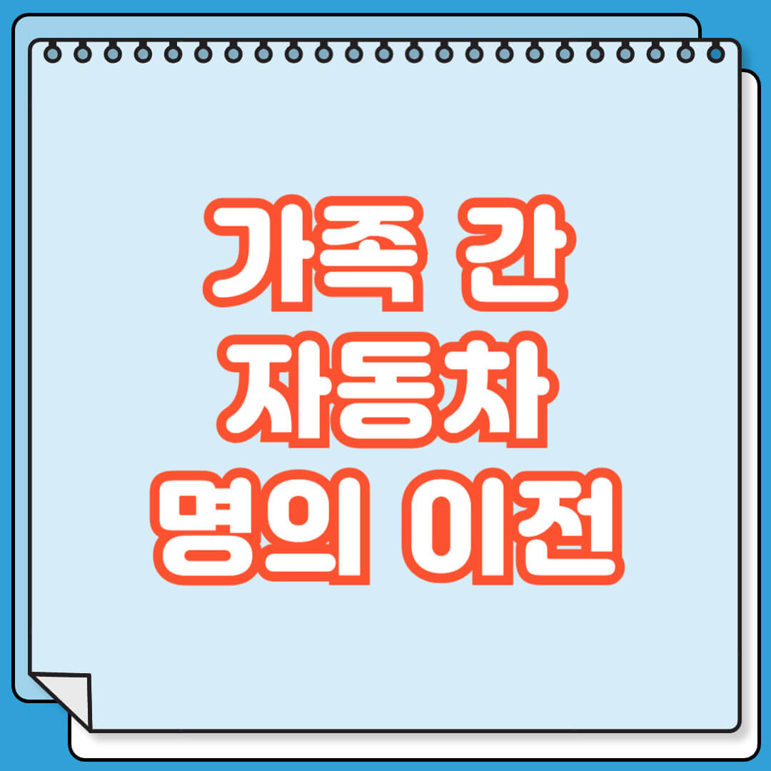 가족 간 자동차 명의이전 주의 사항
