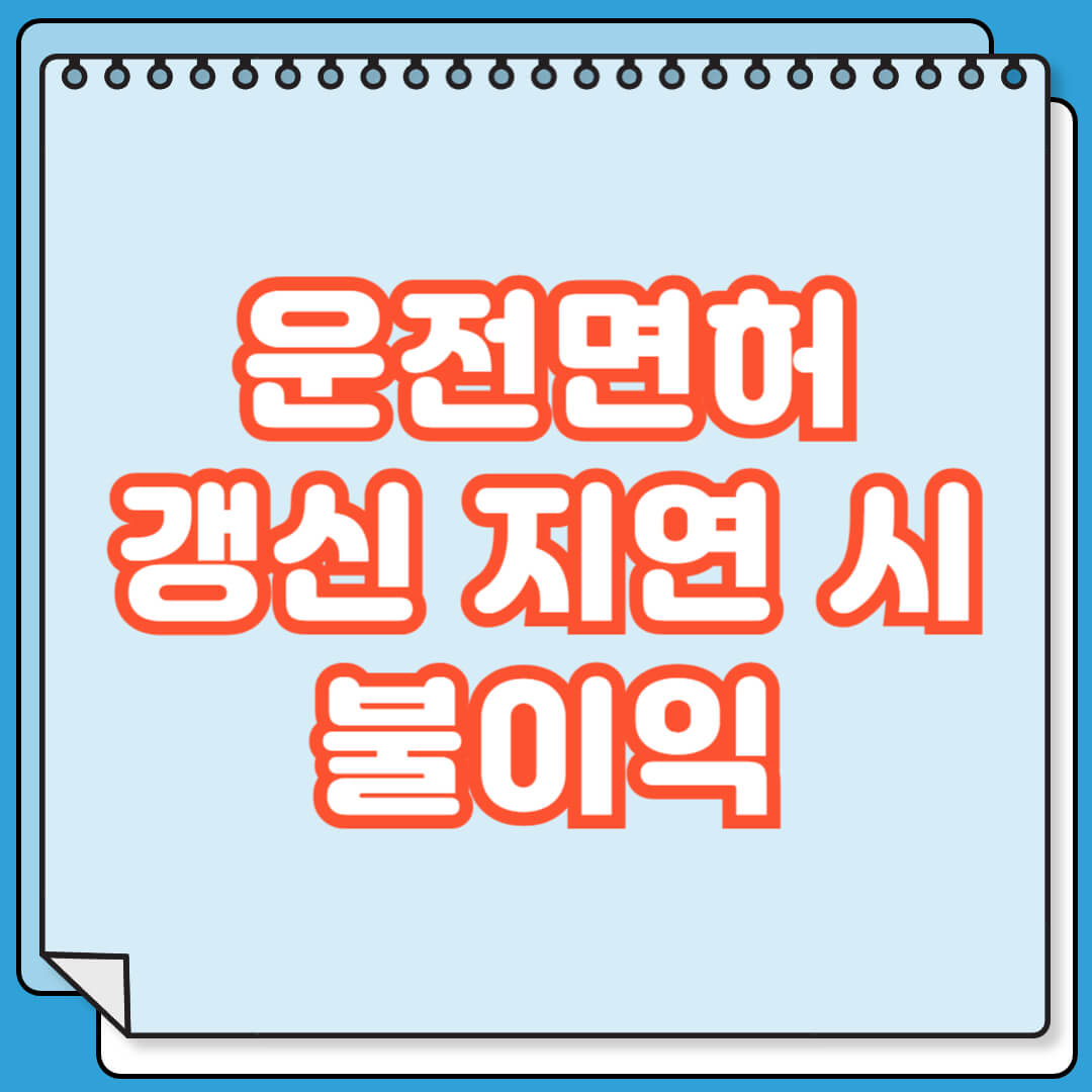 운전면허 갱신 지연 시 받을 수 있는 불이익