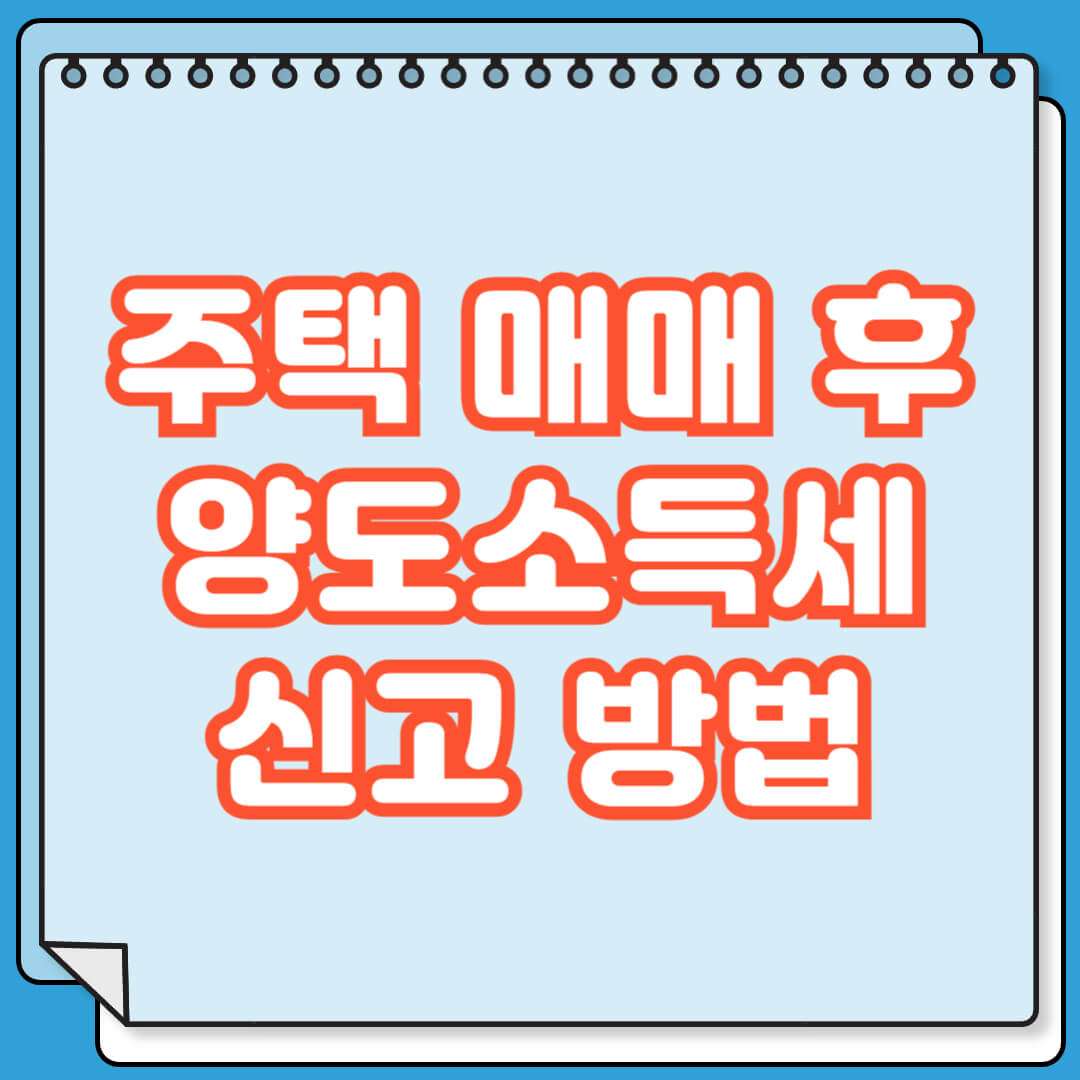 주택 매매후 양도소득세 신고 방법