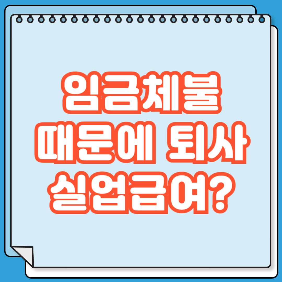 임금체불 때문에 퇴사 하면 실업급여 수급 가능하나요