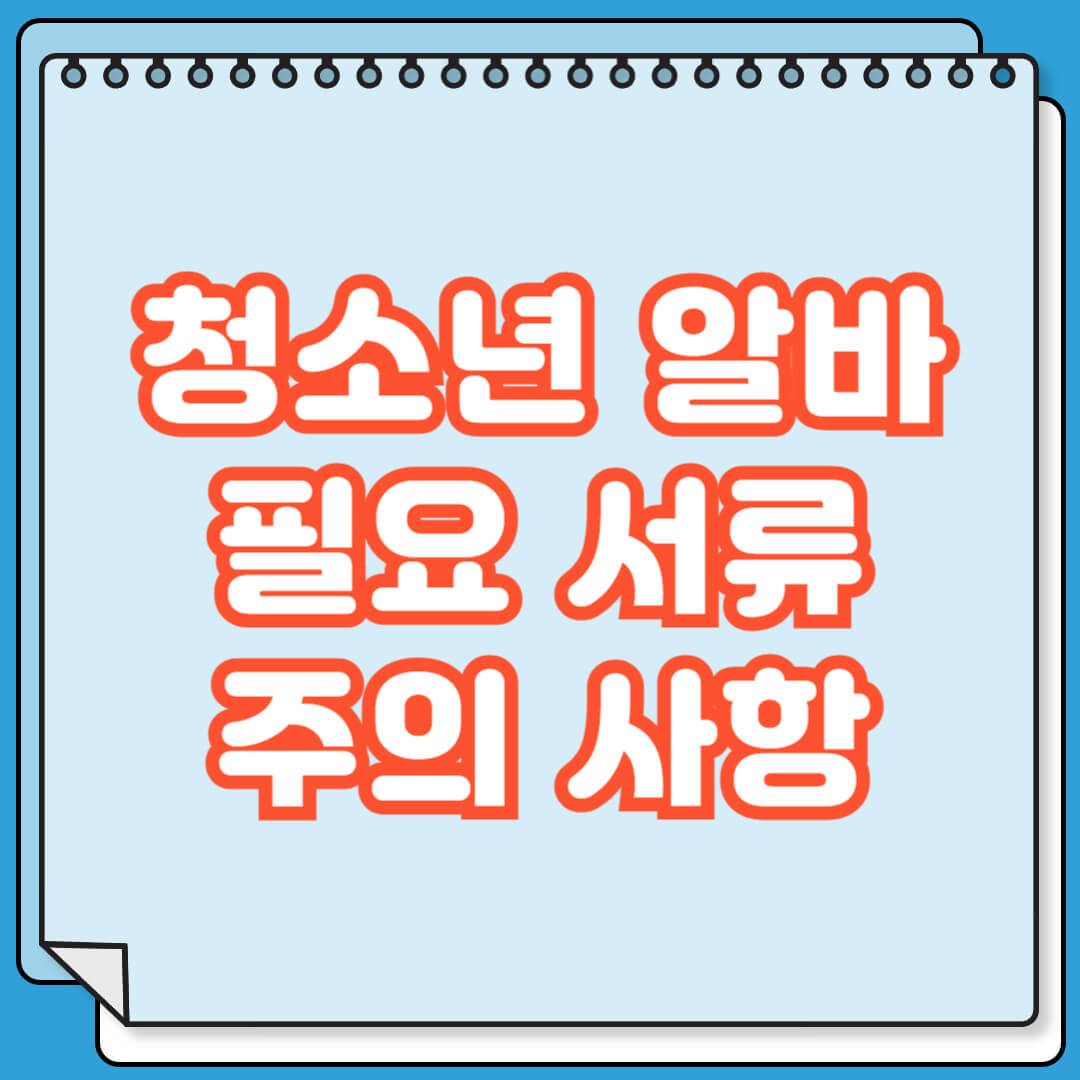 청소년 알바 필요 서류 및 주의 사항