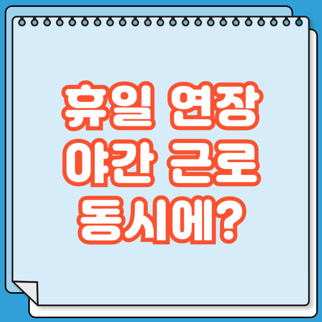 휴일 연장 야근 근로 동시에 발생하면 수당 계산 어떻게
